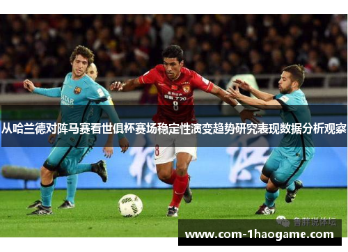 从哈兰德对阵马赛看世俱杯赛场稳定性演变趋势研究表现数据分析观察 从哈兰德对阵马赛看世俱杯赛场稳定性演变趋势研究表现数据分析观察