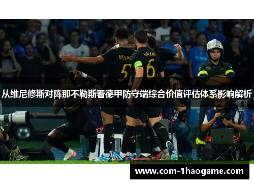 从维尼修斯对阵那不勒斯看德甲防守端综合价值评估体系影响解析 从维尼修斯对阵那不勒斯看德甲防守端综合价值评估体系影响解析