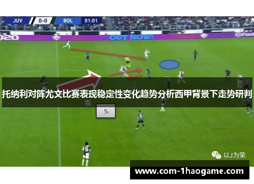 托纳利对阵尤文比赛表现稳定性变化趋势分析西甲背景下走势研判 托纳利对阵尤文比赛表现稳定性变化趋势分析西甲背景下走势研判