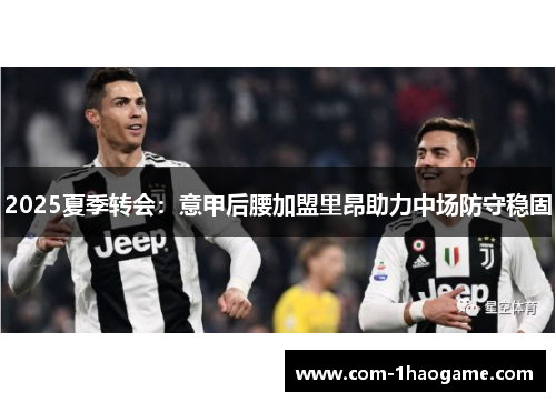 2025夏季转会:意甲后腰加盟里昂助力中场防守稳固 2025夏季转会:意甲后腰加盟里昂助力中场防守稳固