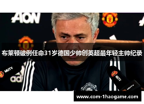 布莱顿破例任命31岁德国少帅创英超最年轻主帅纪录