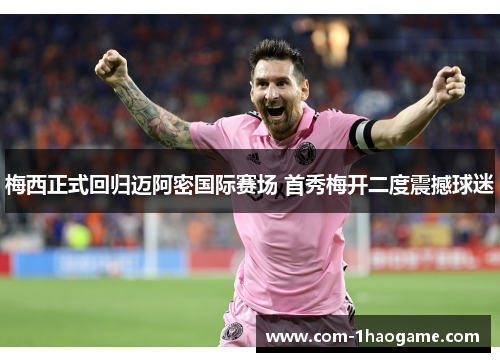 梅西正式回归迈阿密国际赛场 首秀梅开二度震撼球迷