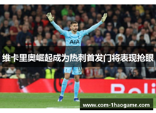 维卡里奥崛起成为热刺首发门将表现抢眼 维卡里奥崛起成为热刺首发门将表现抢眼