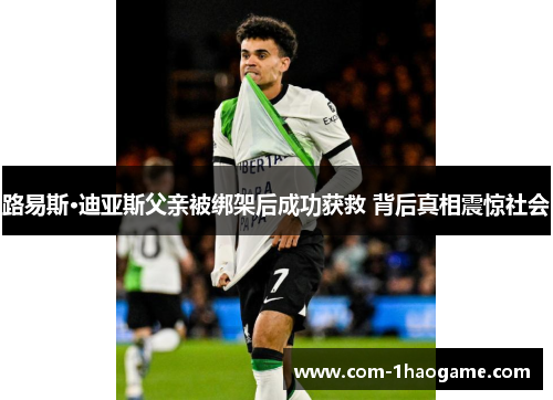 路易斯·迪亚斯父亲被绑架后成功获救 背后真相震惊社会 路易斯·迪亚斯父亲被绑架后成功获救 背后真相震惊社会