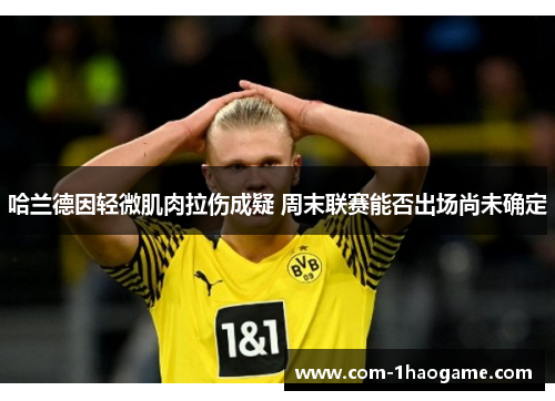 哈兰德因轻微肌肉拉伤成疑 周末联赛能否出场尚未确定
