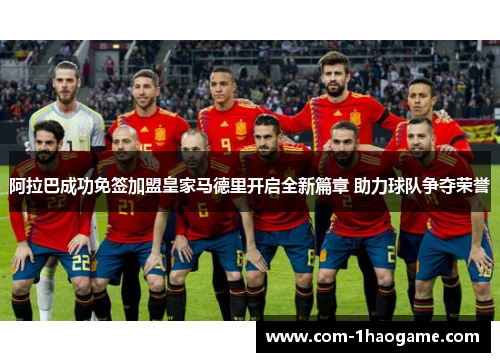 阿拉巴成功免签加盟皇家马德里开启全新篇章 助力球队争夺荣誉 阿拉巴成功免签加盟皇家马德里开启全新篇章 助力球队争夺荣誉