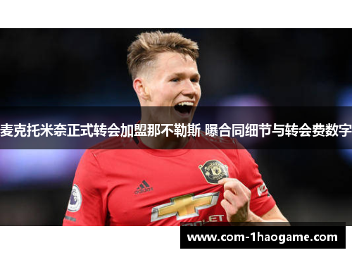 麦克托米奈正式转会加盟那不勒斯 曝合同细节与转会费数字 麦克托米奈正式转会加盟那不勒斯 曝合同细节与转会费数字