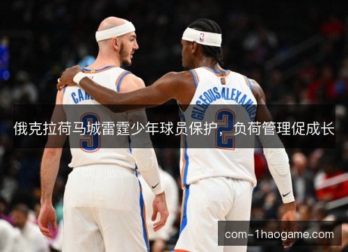 俄克拉荷马城雷霆少年球员保护，负荷管理促成长