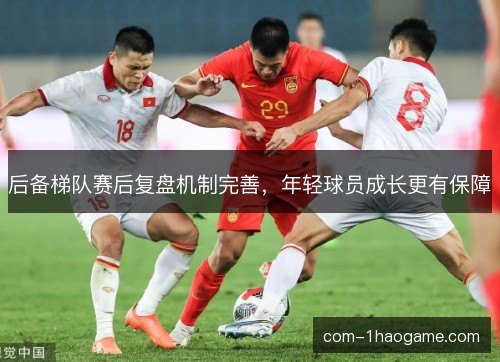 后备梯队赛后复盘机制完善,年轻球员成长更有保障 后备梯队赛后复盘机制完善,年轻球员成长更有保障