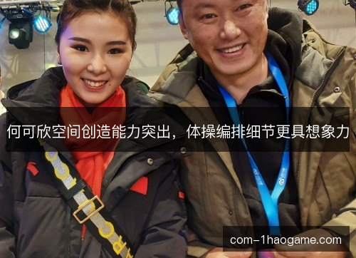 何可欣空间创造能力突出,体操编排细节更具想象力 何可欣空间创造能力突出,体操编排细节更具想象力