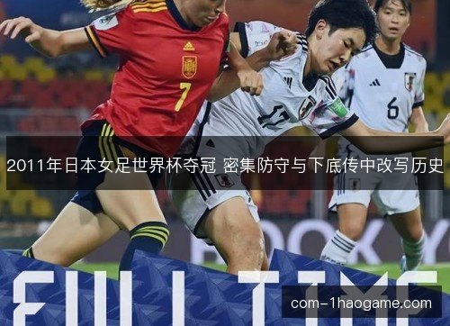 2011年日本女足世界杯夺冠 密集防守与下底传中改写历史 2011年日本女足世界杯夺冠 密集防守与下底传中改写历史